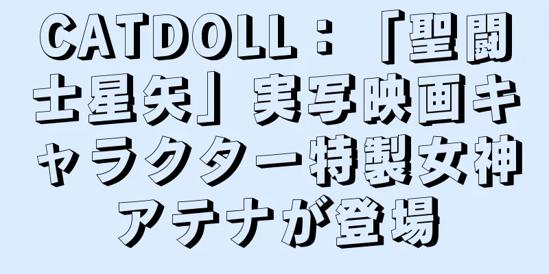 CATDOLL：「聖闘士星矢」実写映画キャラクター特製女神アテナが登場