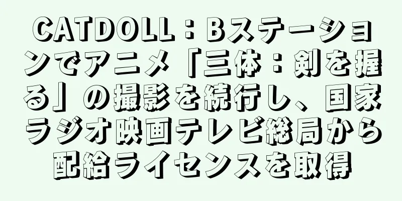 CATDOLL：Bステーションでアニメ「三体：剣を握る」の撮影を続行し、国家ラジオ映画テレビ総局から配給ライセンスを取得