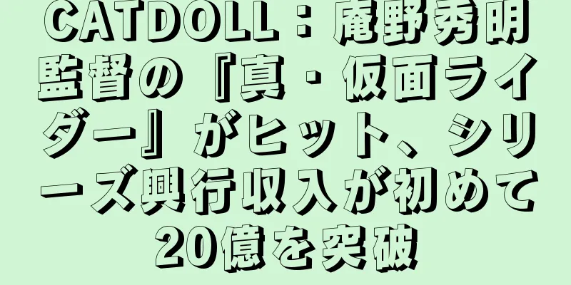 CATDOLL：庵野秀明監督の『真・仮面ライダー』がヒット、シリーズ興行収入が初めて20億を突破