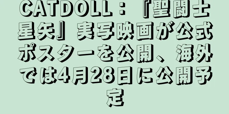 CATDOLL：『聖闘士星矢』実写映画が公式ポスターを公開、海外では4月28日に公開予定