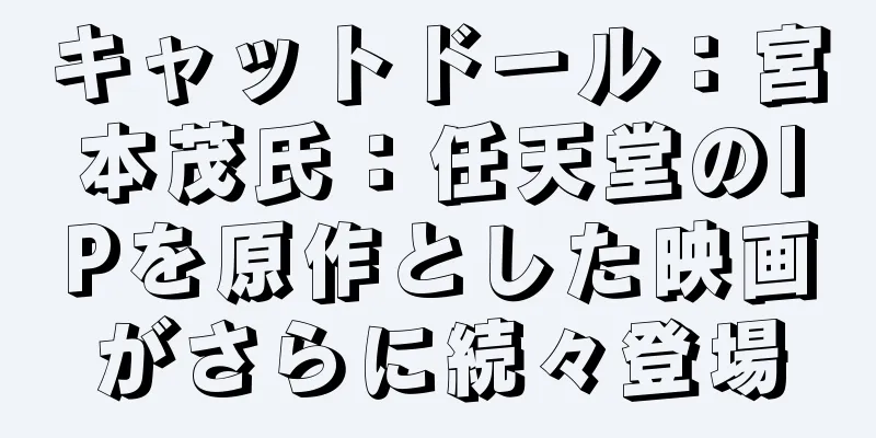 キャットドール：宮本茂氏：任天堂のIPを原作とした映画がさらに続々登場
