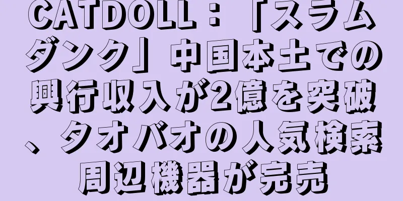 CATDOLL：「スラムダンク」中国本土での興行収入が2億を突破、タオバオの人気検索周辺機器が完売
