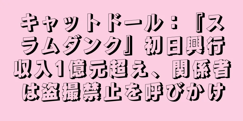 キャットドール：『スラムダンク』初日興行収入1億元超え、関係者は盗撮禁止を呼びかけ
