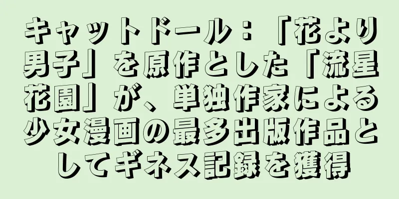 キャットドール：「花より男子」を原作とした「流星花園」が、単独作家による少女漫画の最多出版作品としてギネス記録を獲得
