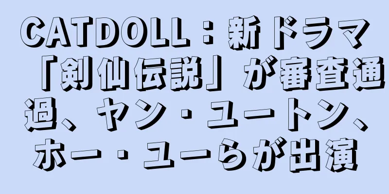 CATDOLL：新ドラマ「剣仙伝説」が審査通過、ヤン・ユートン、ホー・ユーらが出演