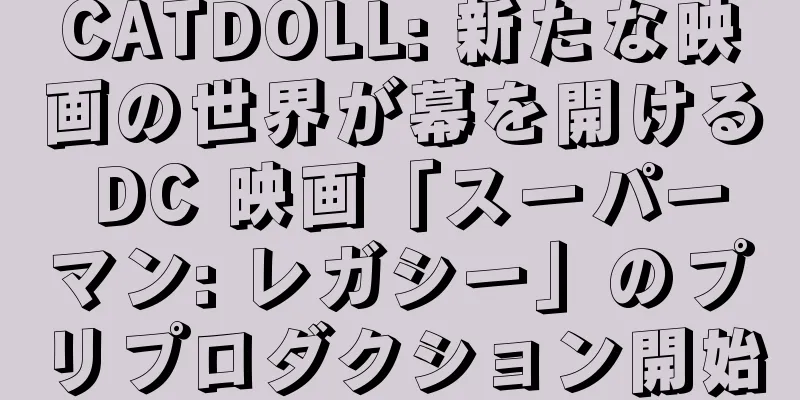 CATDOLL: 新たな映画の世界が幕を開ける DC 映画「スーパーマン: レガシー」のプリプロダクション開始