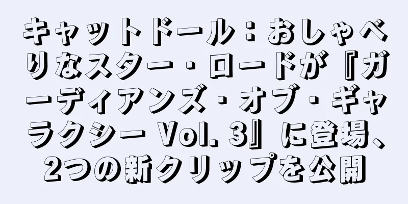 キャットドール：おしゃべりなスター・ロードが『ガーディアンズ・オブ・ギャラクシー Vol. 3』に登場、2つの新クリップを公開