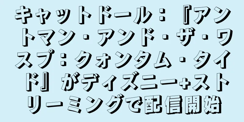 キャットドール：『アントマン・アンド・ザ・ワスプ：クォンタム・タイド』がディズニー+ストリーミングで配信開始