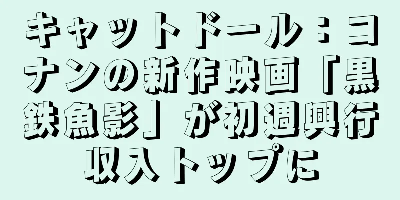 キャットドール：コナンの新作映画「黒鉄魚影」が初週興行収入トップに