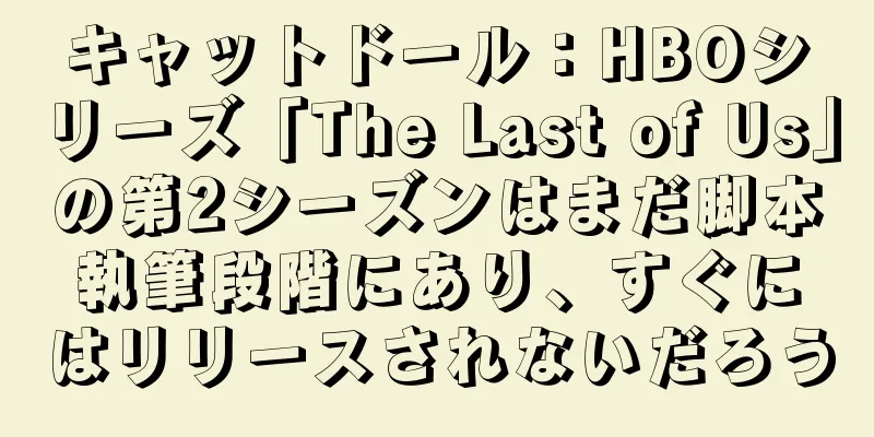 キャットドール：HBOシリーズ「The Last of Us」の第2シーズンはまだ脚本執筆段階にあり、すぐにはリリースされないだろう