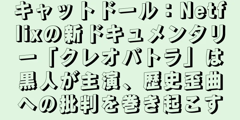 キャットドール：Netflixの新ドキュメンタリー「クレオパトラ」は黒人が主演、歴史歪曲への批判を巻き起こす