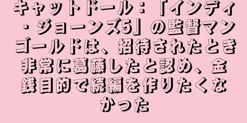 キャットドール：「インディ・ジョーンズ5」の監督マンゴールドは、招待されたとき非常に葛藤したと認め、金銭目的で続編を作りたくなかった