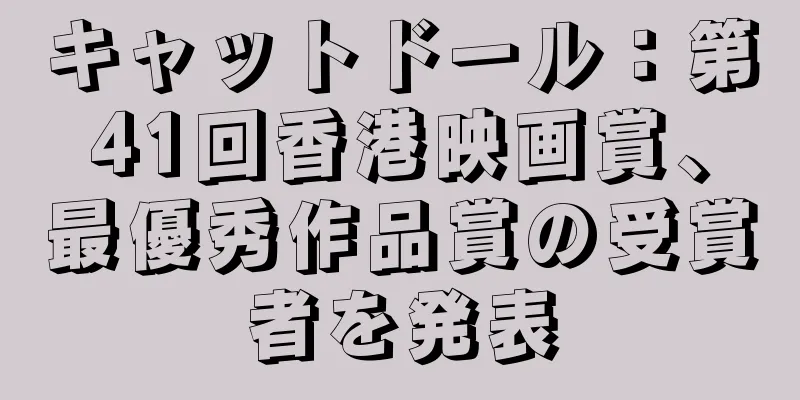 キャットドール：第41回香港映画賞、最優秀作品賞の受賞者を発表