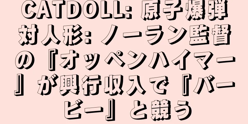 CATDOLL: 原子爆弾対人形: ノーラン監督の『オッペンハイマー』が興行収入で『バービー』と競う