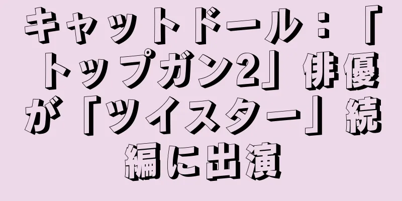 キャットドール：「トップガン2」俳優が「ツイスター」続編に出演