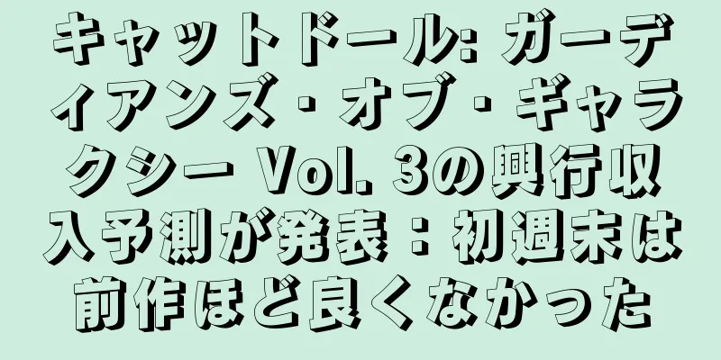 キャットドール: ガーディアンズ・オブ・ギャラクシー Vol. 3の興行収入予測が発表：初週末は前作ほど良くなかった