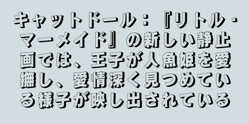 キャットドール：『リトル・マーメイド』の新しい静止画では、王子が人魚姫を愛撫し、愛情深く見つめている様子が映し出されている