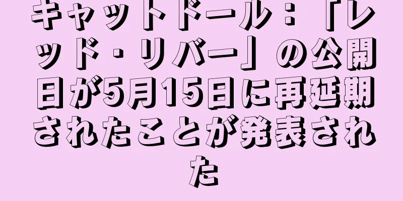 キャットドール：「レッド・リバー」の公開日が5月15日に再延期されたことが発表された