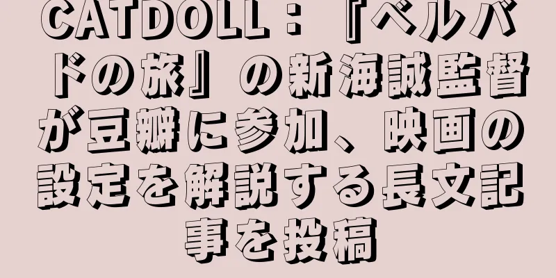 CATDOLL：『ベルバドの旅』の新海誠監督が豆瓣に参加、映画の設定を解説する長文記事を投稿
