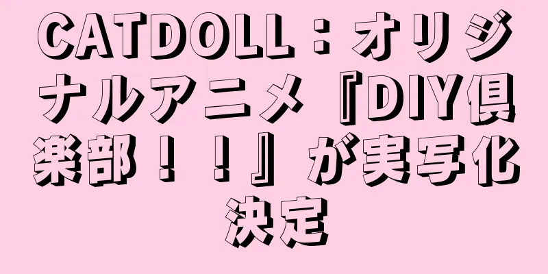 CATDOLL：オリジナルアニメ『DIY倶楽部！！』が実写化決定