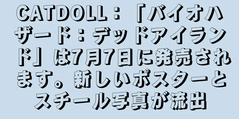CATDOLL：「バイオハザード：デッドアイランド」は7月7日に発売されます。新しいポスターとスチール写真が流出