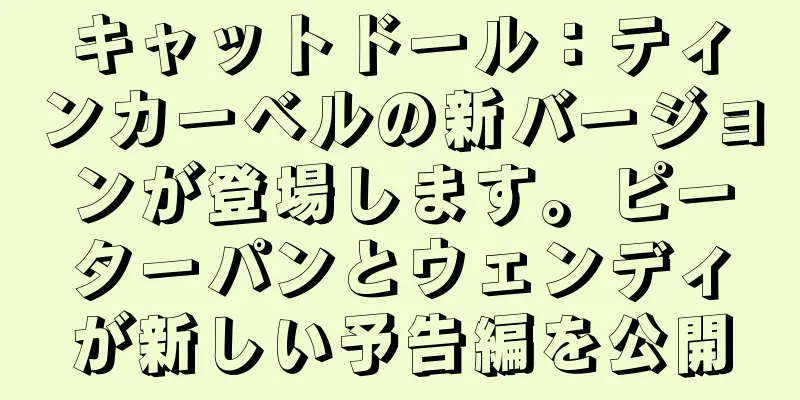キャットドール：ティンカーベルの新バージョンが登場します。ピーターパンとウェンディが新しい予告編を公開