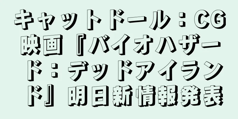 キャットドール：CG映画『バイオハザード：デッドアイランド』明日新情報発表