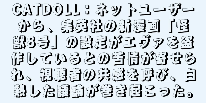CATDOLL：ネットユーザーから、集英社の新漫画「怪獣8号」の設定がエヴァを盗作しているとの苦情が寄せられ、視聴者の共感を呼び、白熱した議論が巻き起こった。