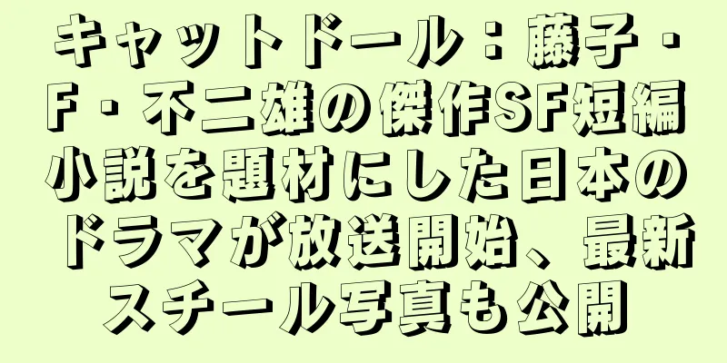 キャットドール：藤子・F・不二雄の傑作SF短編小説を題材にした日本のドラマが放送開始、最新スチール写真も公開