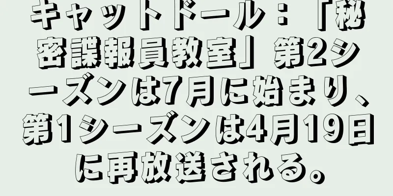 キャットドール：「秘密諜報員教室」第2シーズンは7月に始まり、第1シーズンは4月19日に再放送される。
