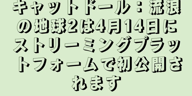 キャットドール：流浪の地球2は4月14日にストリーミングプラットフォームで初公開されます
