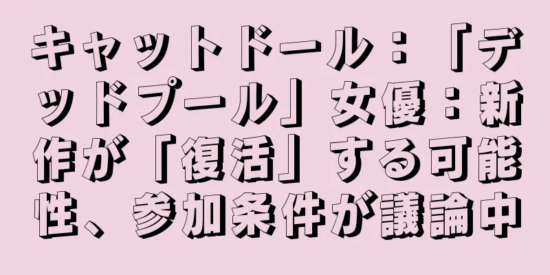 キャットドール：「デッドプール」女優：新作が「復活」する可能性、参加条件が議論中