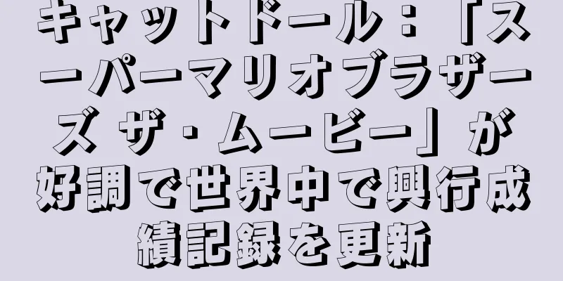 キャットドール：「スーパーマリオブラザーズ ザ・ムービー」が好調で世界中で興行成績記録を更新