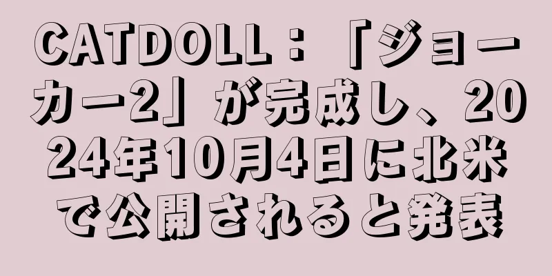 CATDOLL：「ジョーカー2」が完成し、2024年10月4日に北米で公開されると発表