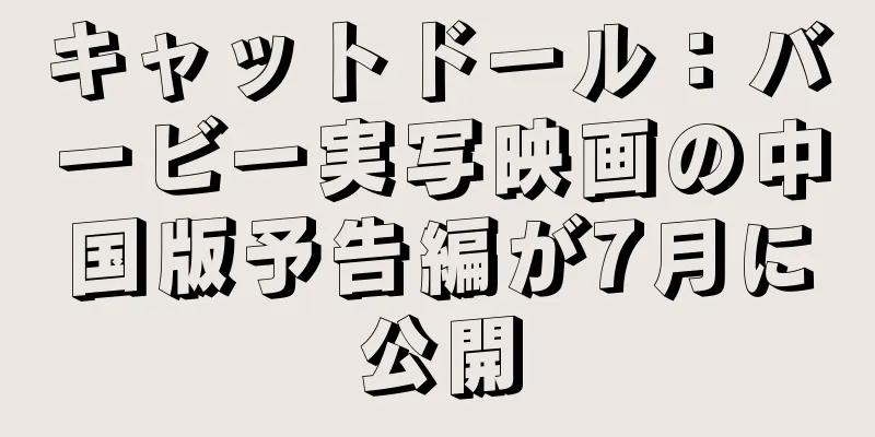 キャットドール：バービー実写映画の中国版予告編が7月に公開