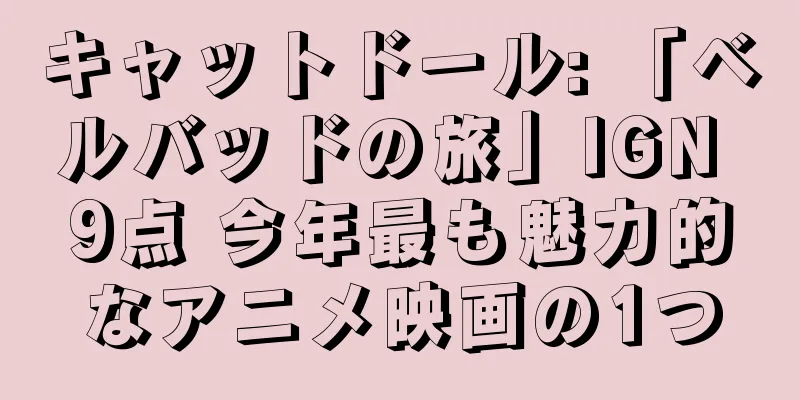 キャットドール: 「ベルバッドの旅」IGN 9点 今年最も魅力的なアニメ映画の1つ