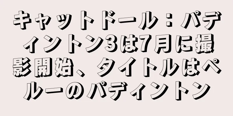 キャットドール：パディントン3は7月に撮影開始、タイトルはペルーのパディントン