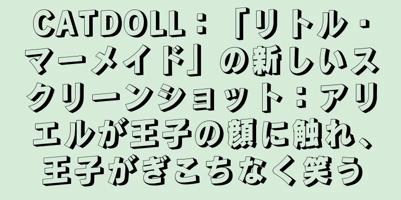 CATDOLL：「リトル・マーメイド」の新しいスクリーンショット：アリエルが王子の顔に触れ、王子がぎこちなく笑う