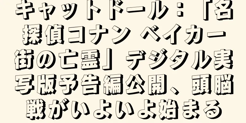 キャットドール：「名探偵コナン ベイカー街の亡霊」デジタル実写版予告編公開、頭脳戦がいよいよ始まる