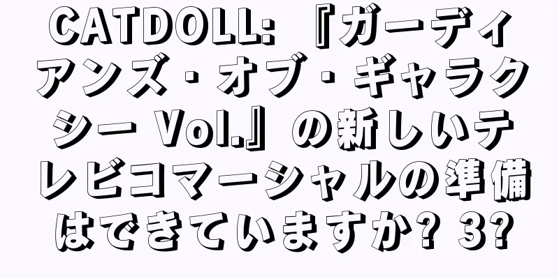 CATDOLL: 『ガーディアンズ・オブ・ギャラクシー Vol.』の新しいテレビコマーシャルの準備はできていますか? 3?