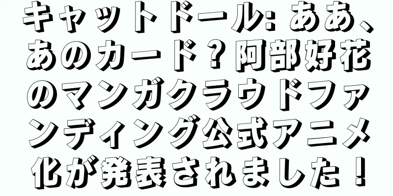 キャットドール: ああ、あのカード？阿部好花のマンガクラウドファンディング公式アニメ化が発表されました！