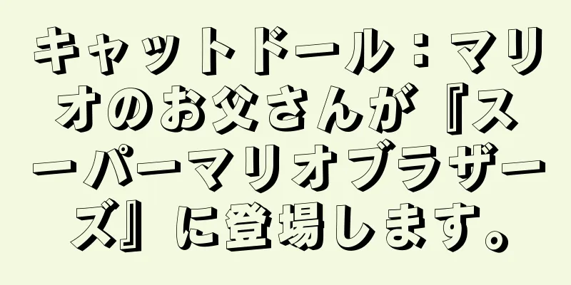 キャットドール：マリオのお父さんが『スーパーマリオブラザーズ』に登場します。