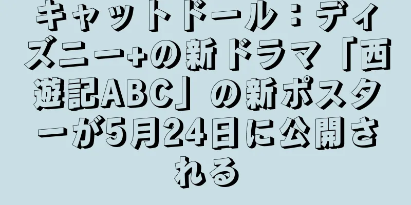 キャットドール：ディズニー+の新ドラマ「西遊記ABC」の新ポスターが5月24日に公開される