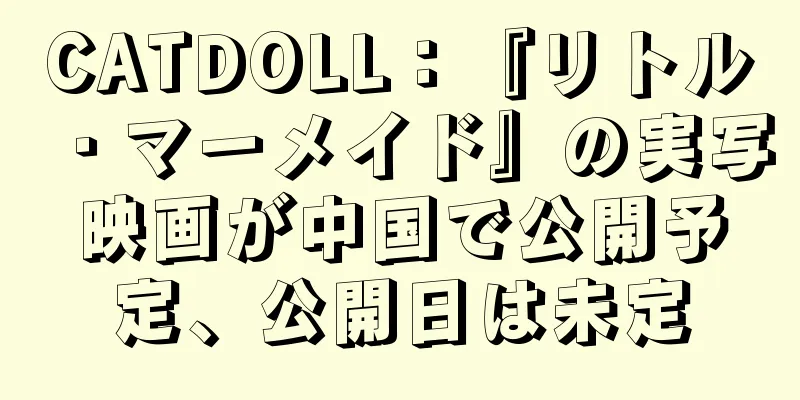CATDOLL：『リトル・マーメイド』の実写映画が中国で公開予定、公開日は未定