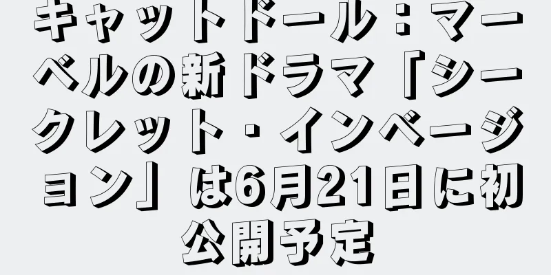 キャットドール：マーベルの新ドラマ「シークレット・インベージョン」は6月21日に初公開予定