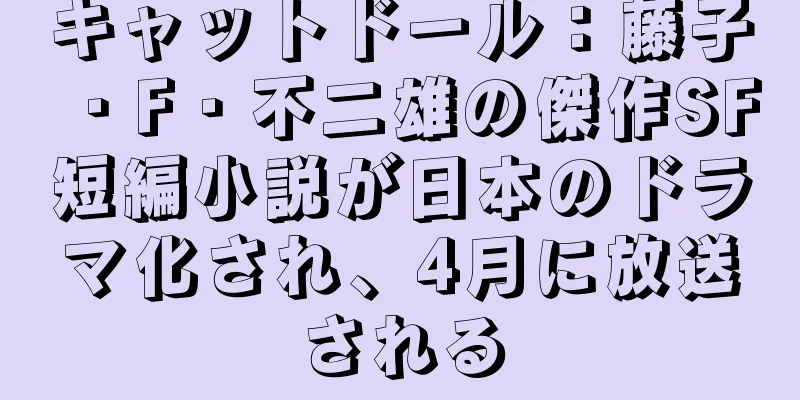 キャットドール：藤子・F・不二雄の傑作SF短編小説が日本のドラマ化され、4月に放送される