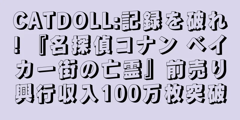 CATDOLL:記録を破れ! 『名探偵コナン ベイカー街の亡霊』前売り興行収入100万枚突破