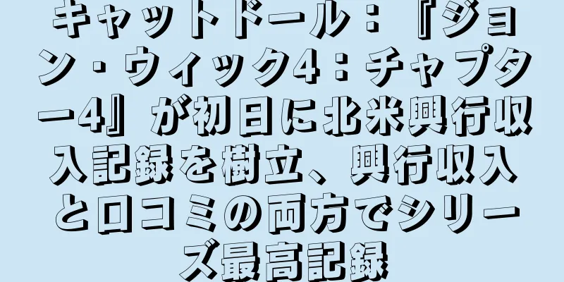 キャットドール：『ジョン・ウィック4：チャプター4』が初日に北米興行収入記録を樹立、興行収入と口コミの両方でシリーズ最高記録