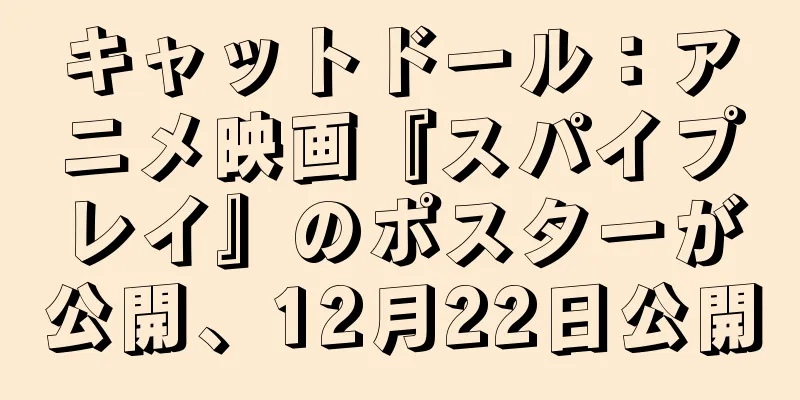 キャットドール：アニメ映画『スパイプレイ』のポスターが公開、12月22日公開