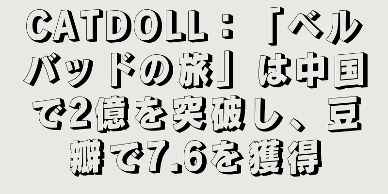 CATDOLL：「ベルバッドの旅」は中国で2億を突破し、豆瓣で7.6を獲得